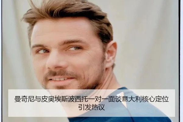 曼奇尼与皮奥埃斯波西托一对一面谈意大利核心定位引发热议